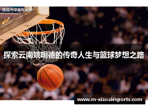 探索云南姚明德的传奇人生与篮球梦想之路