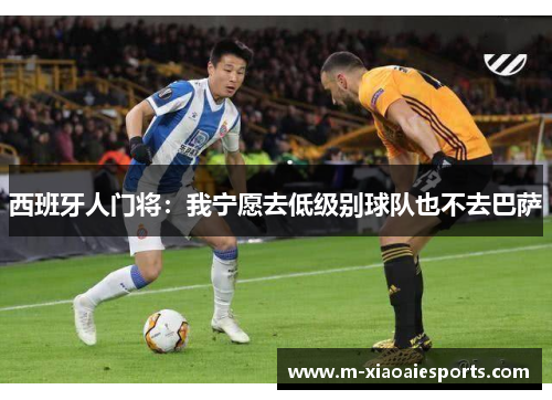 西班牙人门将：我宁愿去低级别球队也不去巴萨